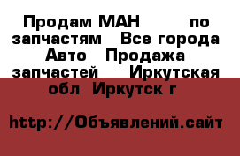 Продам МАН 19.414 по запчастям - Все города Авто » Продажа запчастей   . Иркутская обл.,Иркутск г.